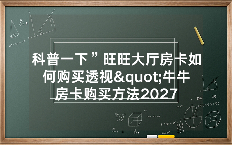 科普一下”旺旺大厅房卡如何购买透视"牛牛房卡购买方法2027