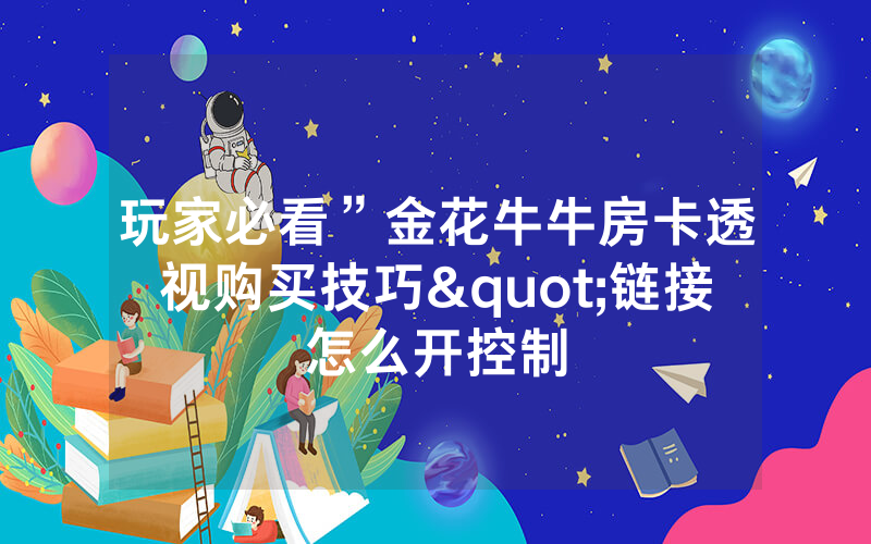 玩家必看”金花牛牛房卡透视购买技巧"链接怎么开控制
