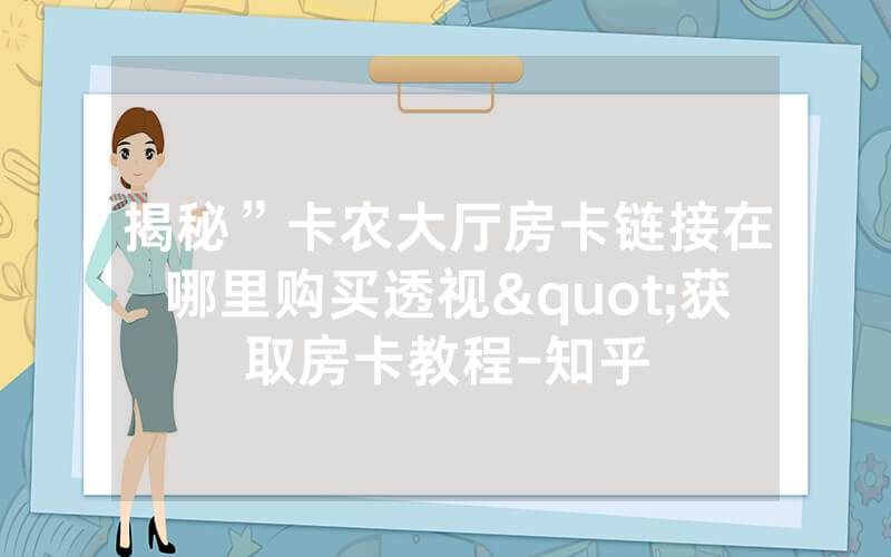 揭秘”卡农大厅房卡链接在哪里购买透视"获取房卡教程-知乎