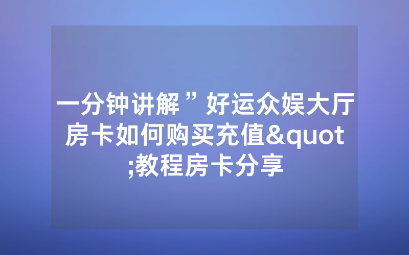一分钟讲解”好运众娱大厅房卡如何购买充值"教程房卡分享