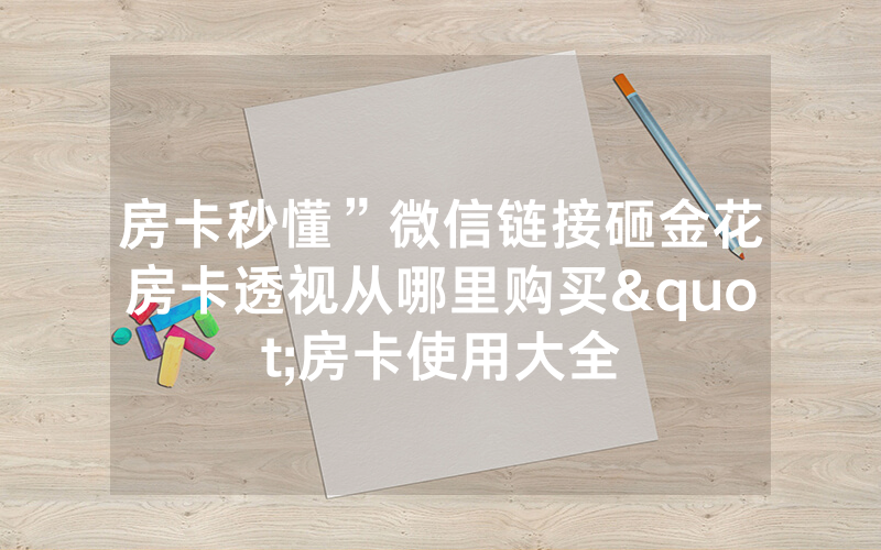 房卡秒懂”微信链接砸金花房卡透视从哪里购买"房卡使用大全