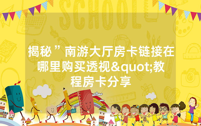揭秘”南游大厅房卡链接在哪里购买透视"教程房卡分享