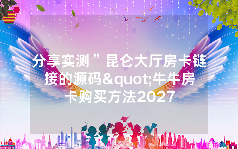 分享实测”昆仑大厅房卡链接的源码"牛牛房卡购买方法2027