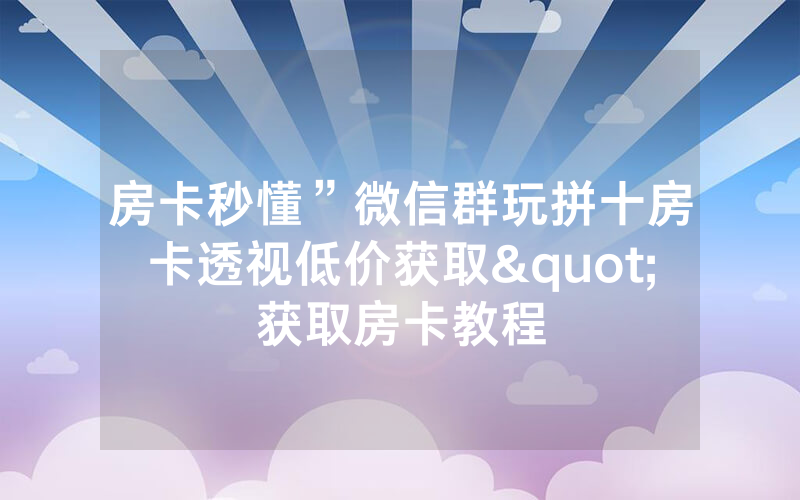 房卡秒懂”微信群玩拼十房卡透视低价获取"获取房卡教程