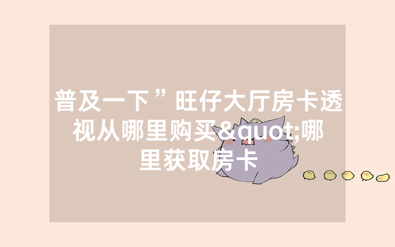 普及一下”旺仔大厅房卡透视从哪里购买"哪里获取房卡