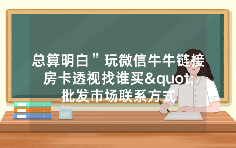总算明白”玩微信牛牛链接房卡透视找谁买"批发市场联系方式