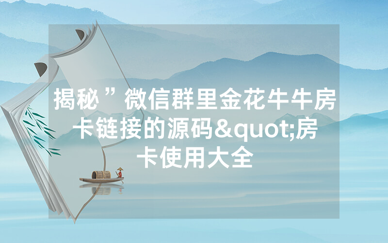 揭秘”微信群里金花牛牛房卡链接的源码"房卡使用大全