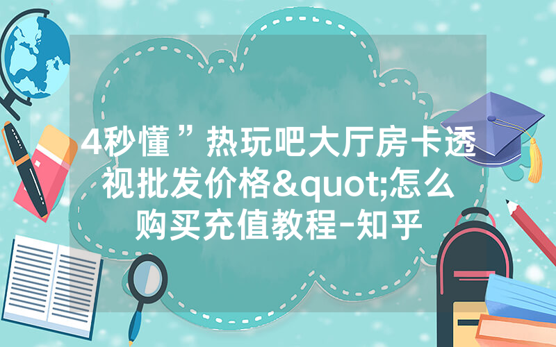 4秒懂”热玩吧大厅房卡透视批发价格"怎么购买充值教程-知乎