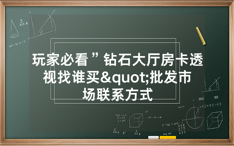 玩家必看”钻石大厅房卡透视找谁买"批发市场联系方式