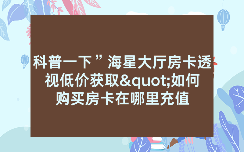 科普一下”海星大厅房卡透视低价获取"如何购买房卡在哪里充值