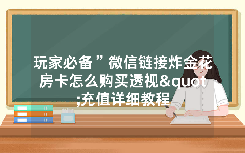 玩家必备”微信链接炸金花房卡怎么购买透视"充值详细教程