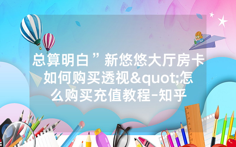 总算明白”新悠悠大厅房卡如何购买透视"怎么购买充值教程-知乎