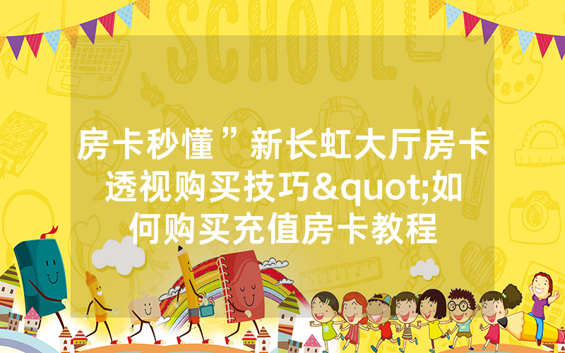 房卡秒懂”新长虹大厅房卡透视购买技巧"如何购买充值房卡教程