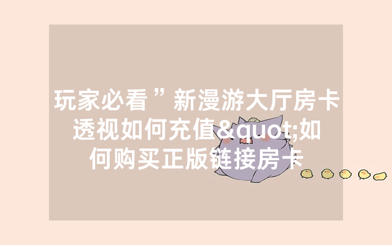 玩家必看”新漫游大厅房卡透视如何充值"如何购买正版链接房卡