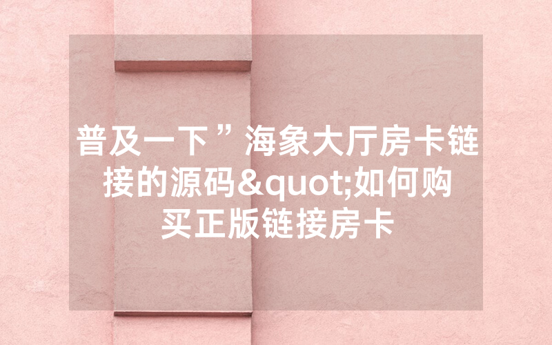 普及一下”海象大厅房卡链接的源码"如何购买正版链接房卡