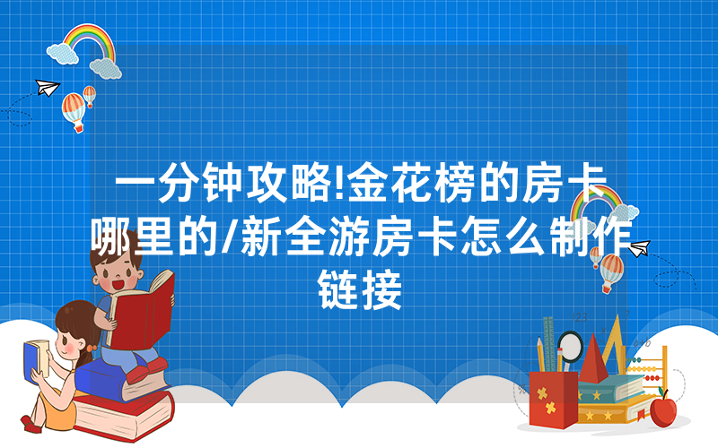 一分钟攻略!金花榜的房卡哪里的/新全游房卡怎么制作链接