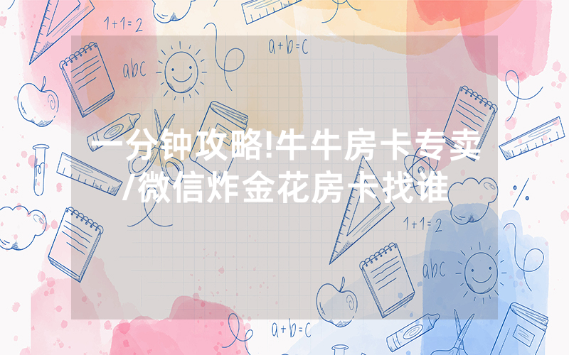 一分钟攻略!牛牛房卡专卖/微信炸金花房卡找谁