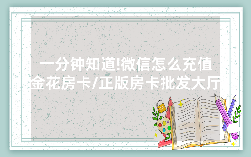 一分钟知道!微信怎么充值金花房卡/正版房卡批发大厅