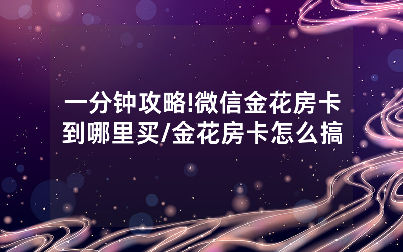一分钟攻略!微信金花房卡到哪里买/金花房卡怎么搞