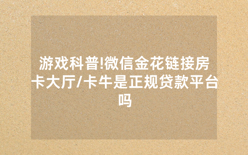 游戏科普!微信金花链接房卡大厅/卡牛是正规贷款平台吗
