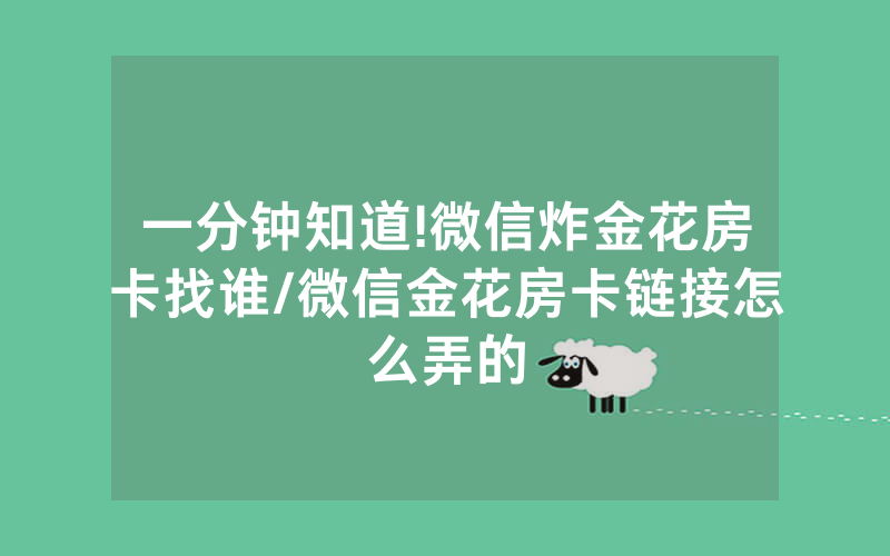 一分钟知道!微信炸金花房卡找谁/微信金花房卡链接怎么弄的