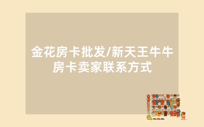 金花房卡批发/新天王牛牛房卡卖家联系方式