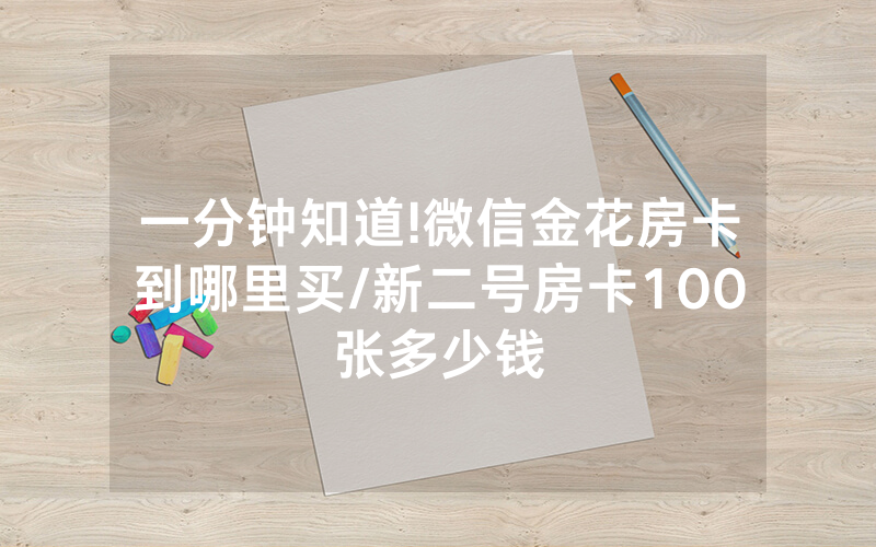 一分钟知道!微信金花房卡到哪里买/新二号房卡100张多少钱