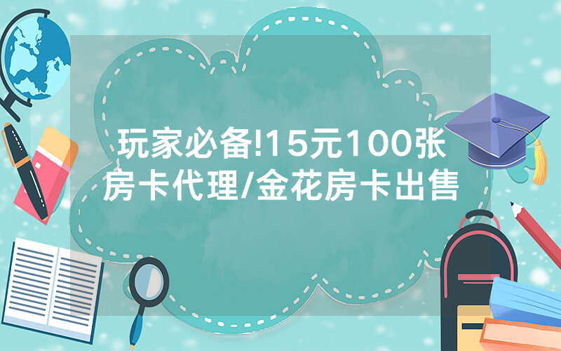 玩家必备!15元100张房卡代理/金花房卡出售