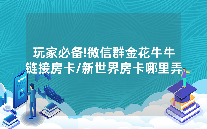 玩家必备!微信群金花牛牛链接房卡/新世界房卡哪里弄