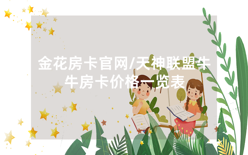 金花房卡官网/天神联盟牛牛房卡价格一览表