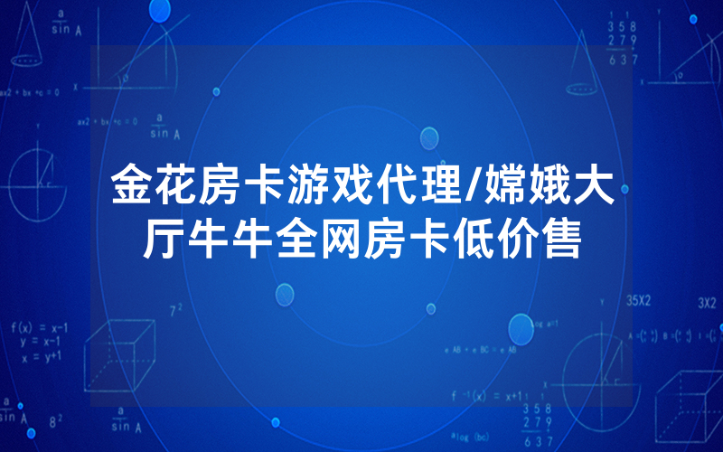 金花房卡游戏代理/嫦娥大厅牛牛全网房卡低价售