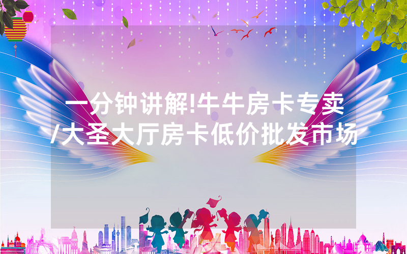 一分钟讲解!牛牛房卡专卖/大圣大厅房卡低价批发市场