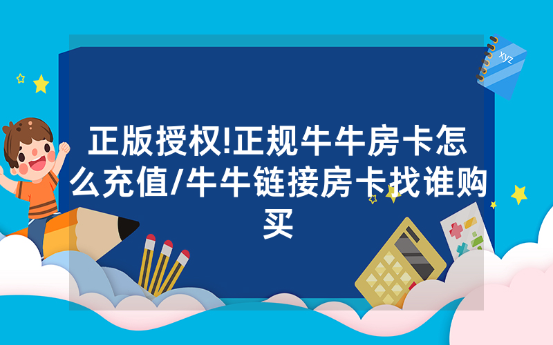 正版授权!正规牛牛房卡怎么充值/牛牛链接房卡找谁购买