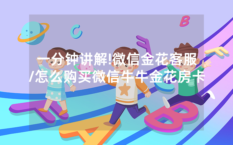 一分钟讲解!微信金花客服/怎么购买微信牛牛金花房卡