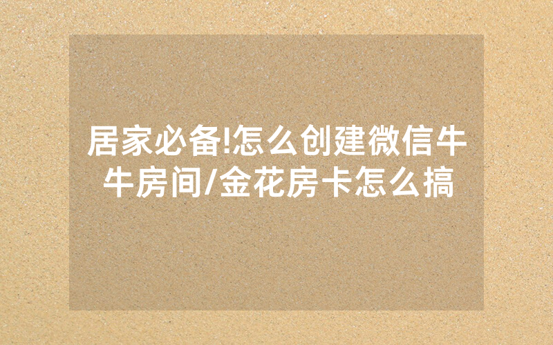 居家必备!怎么创建微信牛牛房间/金花房卡怎么搞