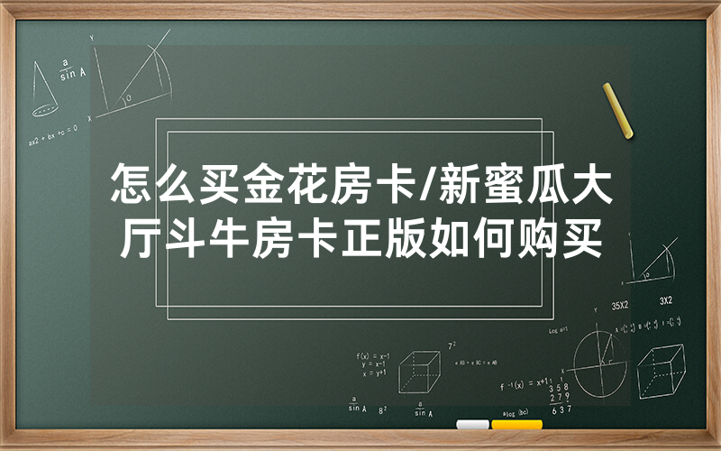 怎么买金花房卡/新蜜瓜大厅斗牛房卡正版如何购买