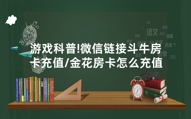 游戏科普!微信链接斗牛房卡充值/金花房卡怎么充值