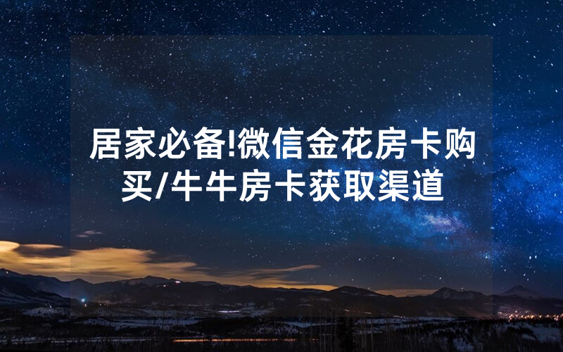 居家必备!微信金花房卡购买/牛牛房卡获取渠道