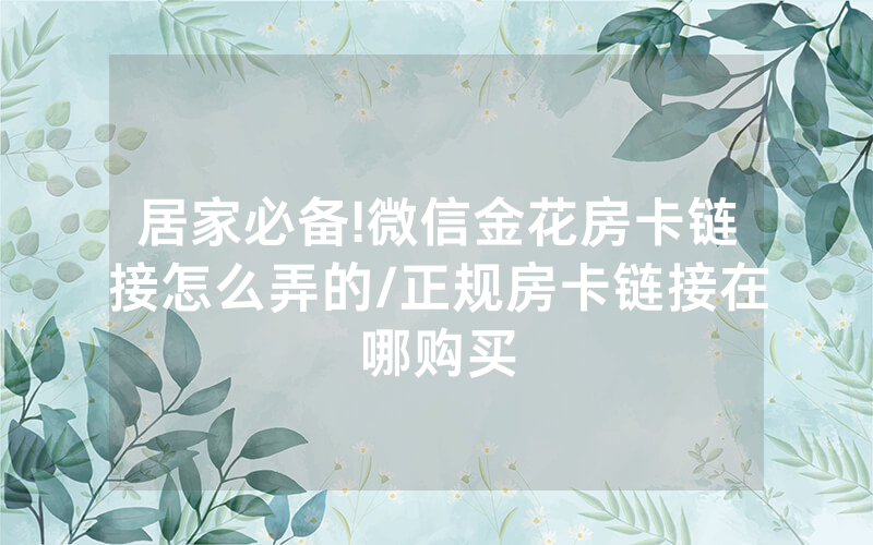 居家必备!微信金花房卡链接怎么弄的/正规房卡链接在哪购买