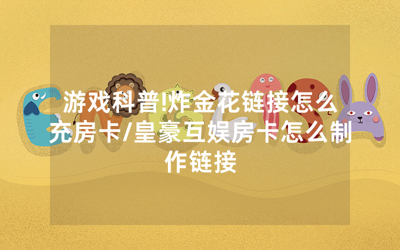 游戏科普!炸金花链接怎么充房卡/皇豪互娱房卡怎么制作链接