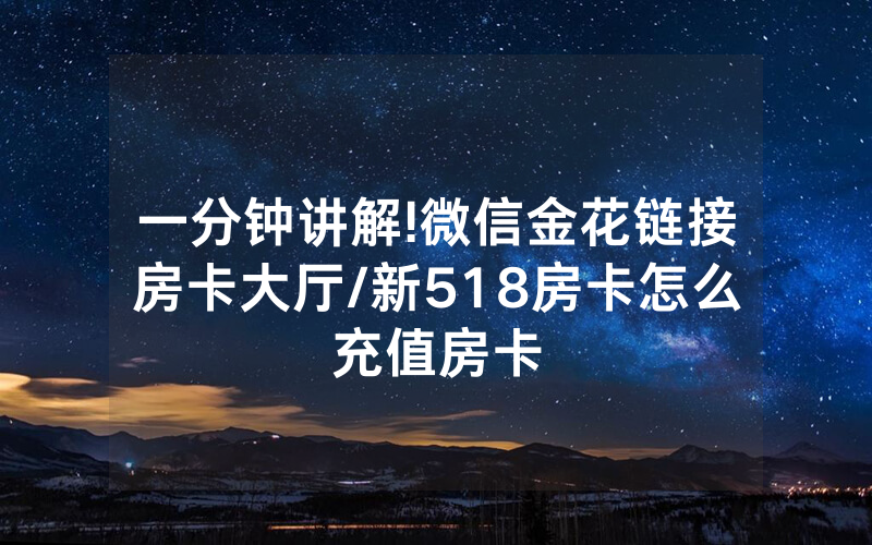 一分钟讲解!微信金花链接房卡大厅/新518房卡怎么充值房卡