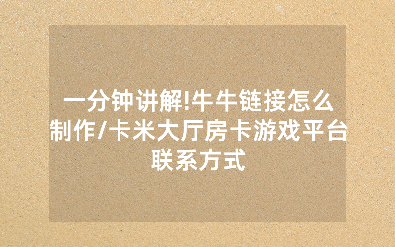 一分钟讲解!牛牛链接怎么制作/卡米大厅房卡游戏平台联系方式