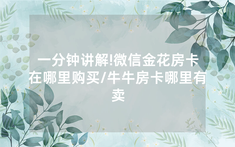 一分钟讲解!微信金花房卡在哪里购买/牛牛房卡哪里有卖