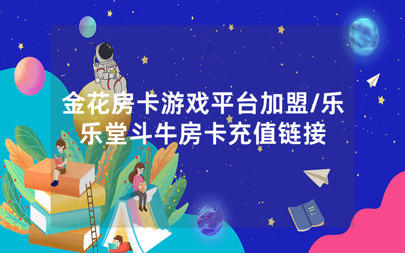 金花房卡游戏平台加盟/乐乐堂斗牛房卡充值链接