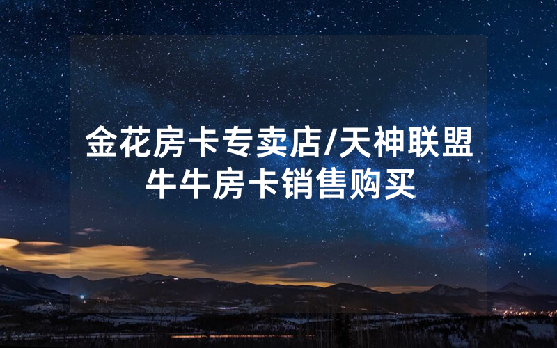 金花房卡专卖店/天神联盟牛牛房卡销售购买