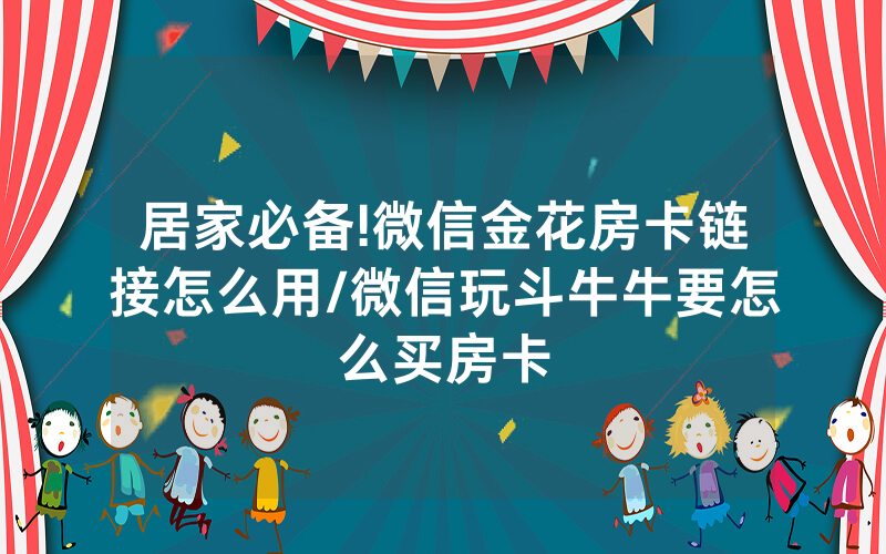 居家必备!微信金花房卡链接怎么用/微信玩斗牛牛要怎么买房卡
