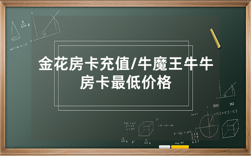 金花房卡充值/牛魔王牛牛房卡最低价格