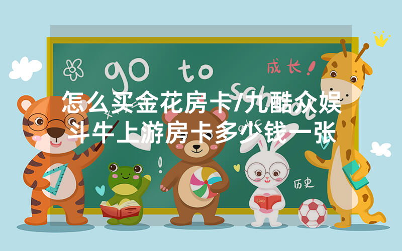 怎么买金花房卡/九酷众娱斗牛上游房卡多少钱一张
