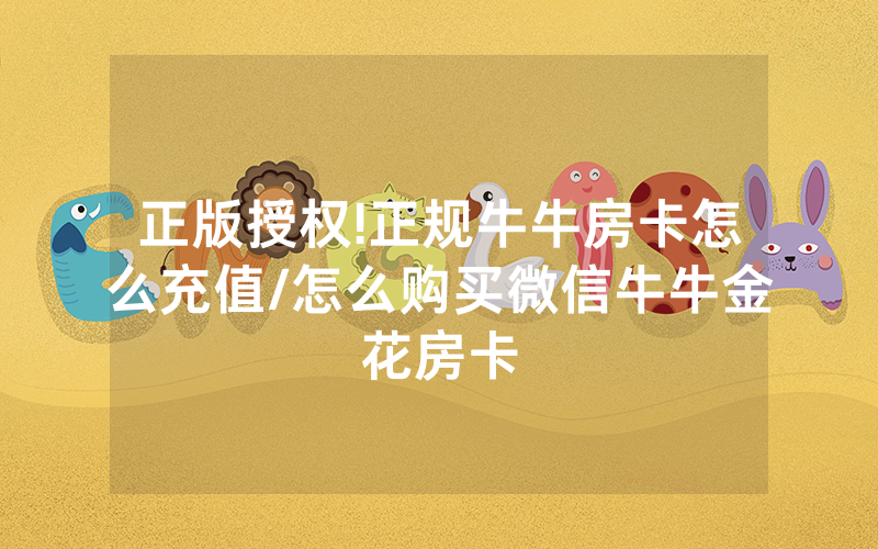 正版授权!正规牛牛房卡怎么充值/怎么购买微信牛牛金花房卡