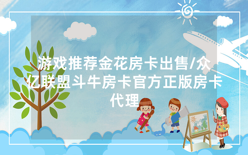 游戏推荐金花房卡出售/众亿联盟斗牛房卡官方正版房卡代理